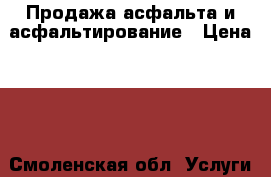 Продажа асфальта и асфальтирование › Цена ­ 1 - Смоленская обл. Услуги » Другие   . Смоленская обл.